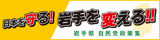 岩手県自民党政策集　日本を守る!岩手を変える!!